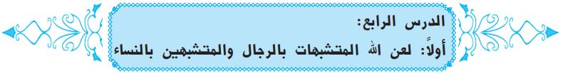 الدرس الرابع أولاً لعن الله المتشبهات بالرجال والمتشبهين بالنساء